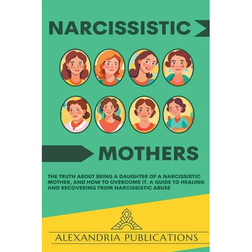 Narcissistic Mothers: The Truth about Being a Daughter of a Narcissistic Mother, and How to Overcome It. A Guide to Healing and Recovering f - Paperback
