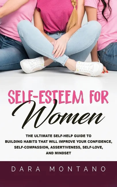 Self-Esteem for Women: The Ultimate Self-Help Guide to Build Habits that Will Improve Your Confidence, Self-Compassion, Assertiveness, Self-Love - Hardcover